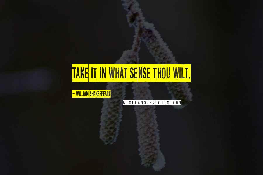 William Shakespeare Quotes: Take it in what sense thou wilt.