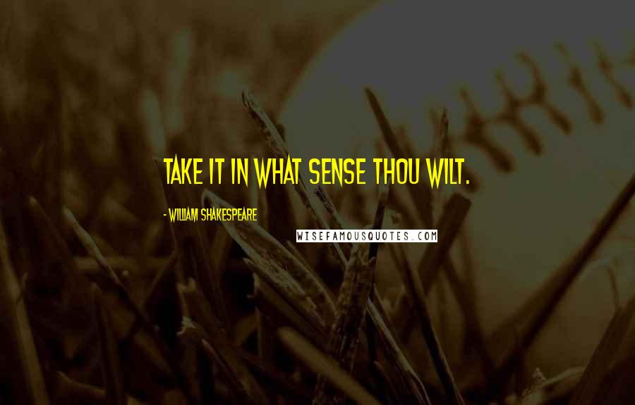 William Shakespeare Quotes: Take it in what sense thou wilt.