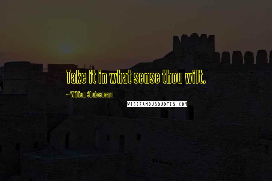 William Shakespeare Quotes: Take it in what sense thou wilt.