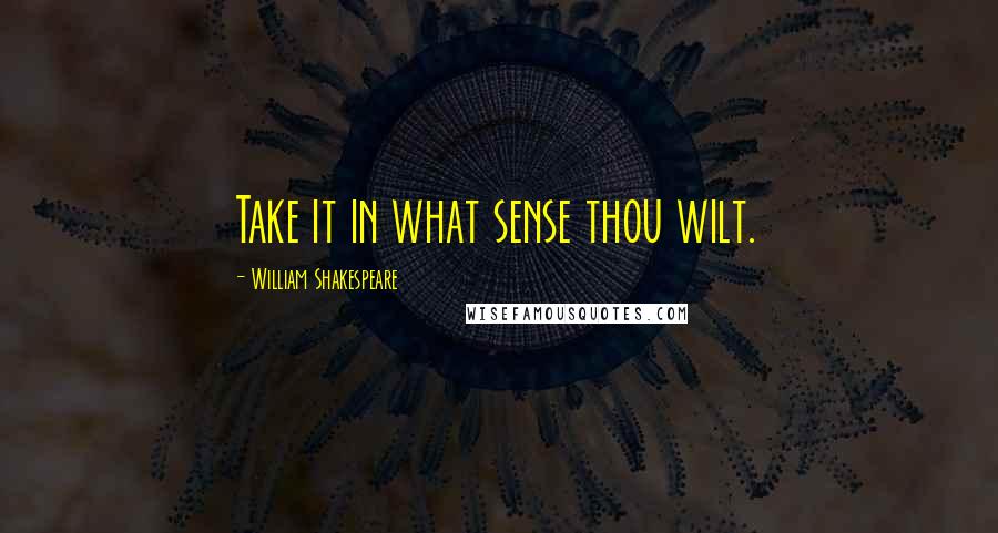 William Shakespeare Quotes: Take it in what sense thou wilt.