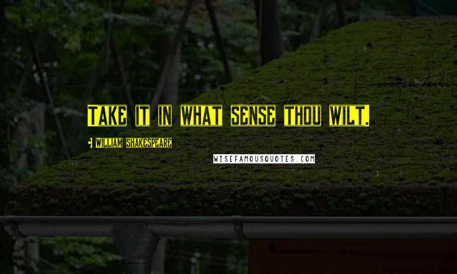 William Shakespeare Quotes: Take it in what sense thou wilt.