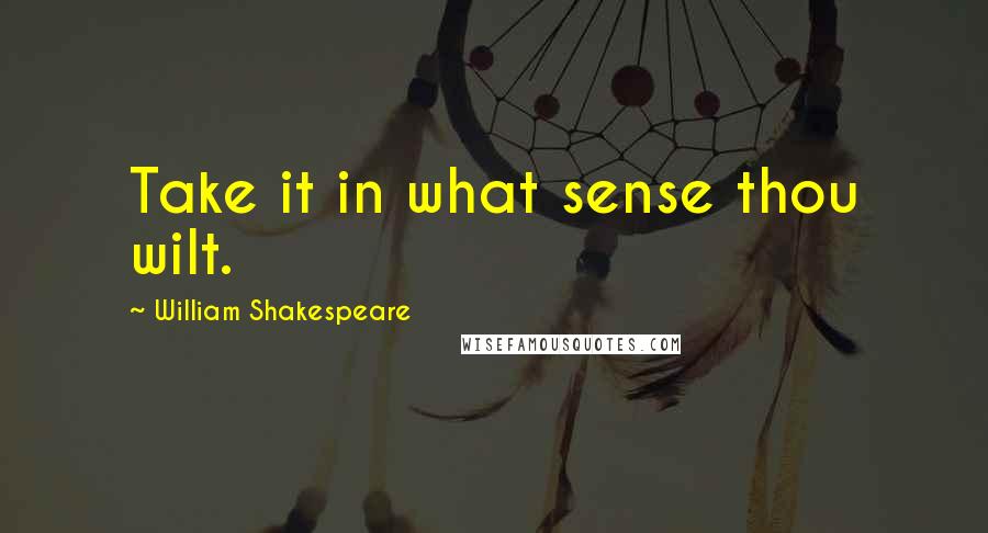 William Shakespeare Quotes: Take it in what sense thou wilt.