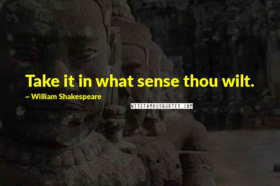 William Shakespeare Quotes: Take it in what sense thou wilt.