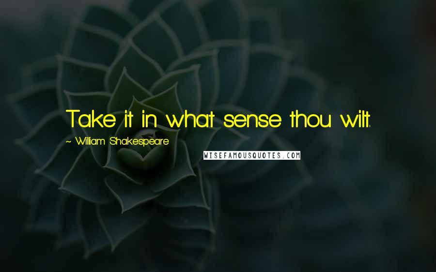 William Shakespeare Quotes: Take it in what sense thou wilt.