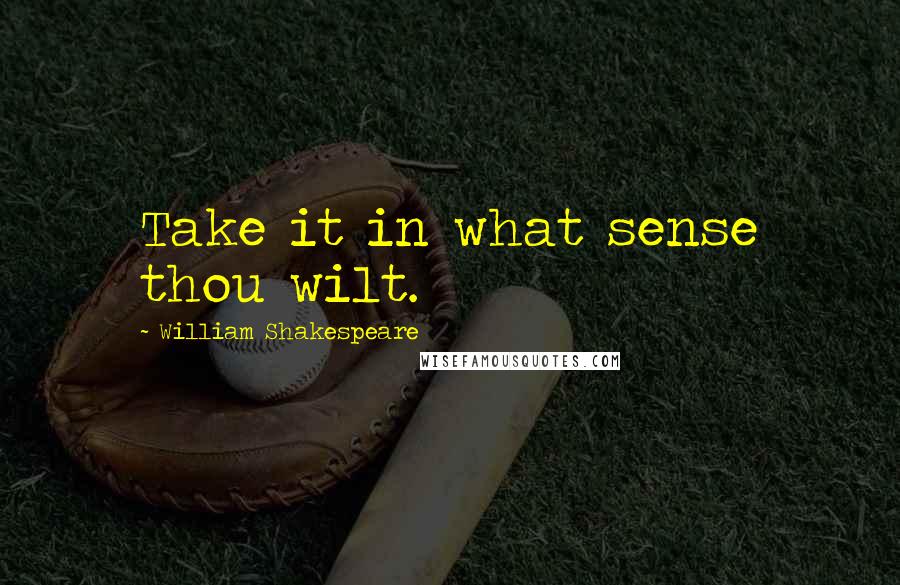 William Shakespeare Quotes: Take it in what sense thou wilt.