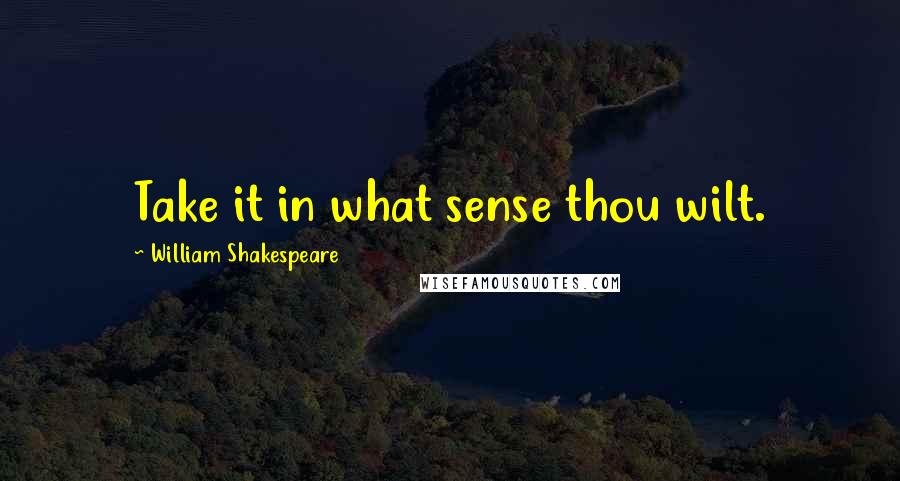 William Shakespeare Quotes: Take it in what sense thou wilt.