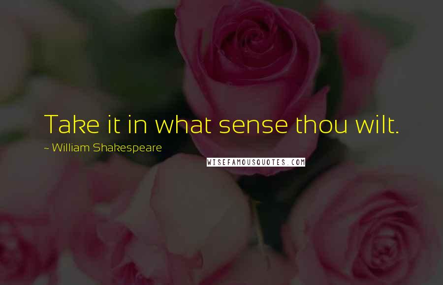 William Shakespeare Quotes: Take it in what sense thou wilt.