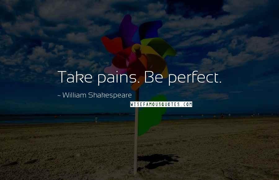 William Shakespeare Quotes: Take pains. Be perfect.
