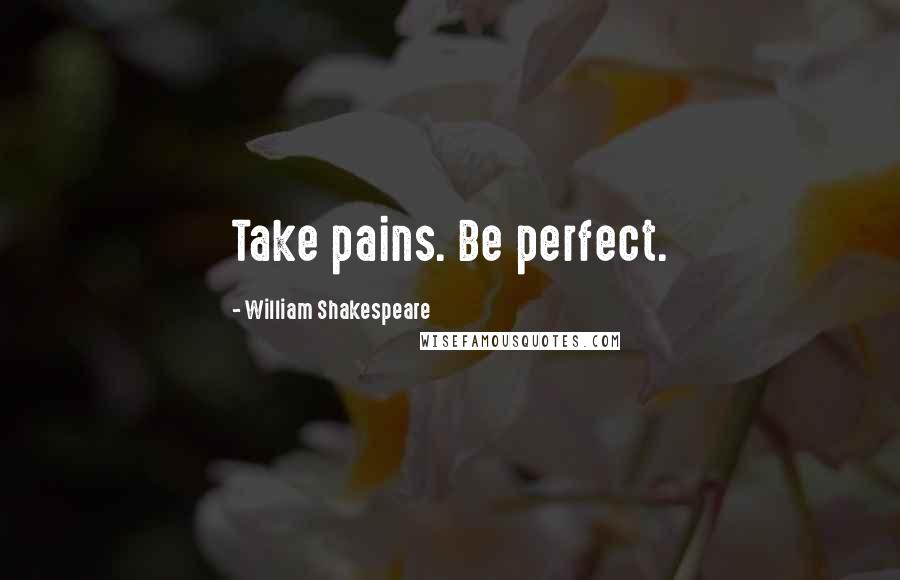 William Shakespeare Quotes: Take pains. Be perfect.
