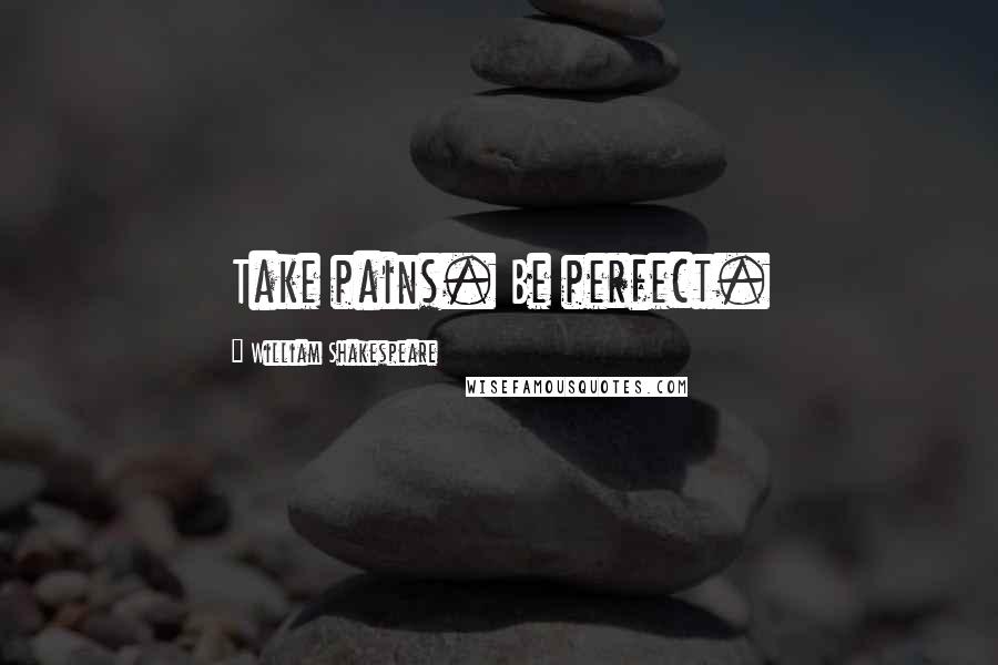 William Shakespeare Quotes: Take pains. Be perfect.