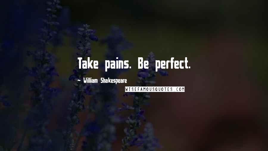William Shakespeare Quotes: Take pains. Be perfect.