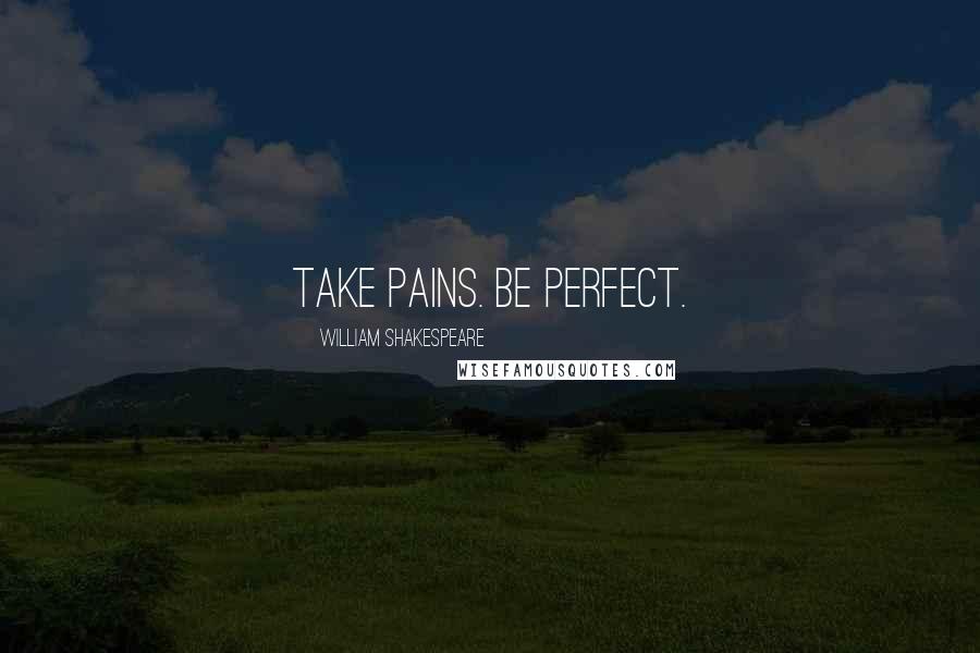 William Shakespeare Quotes: Take pains. Be perfect.