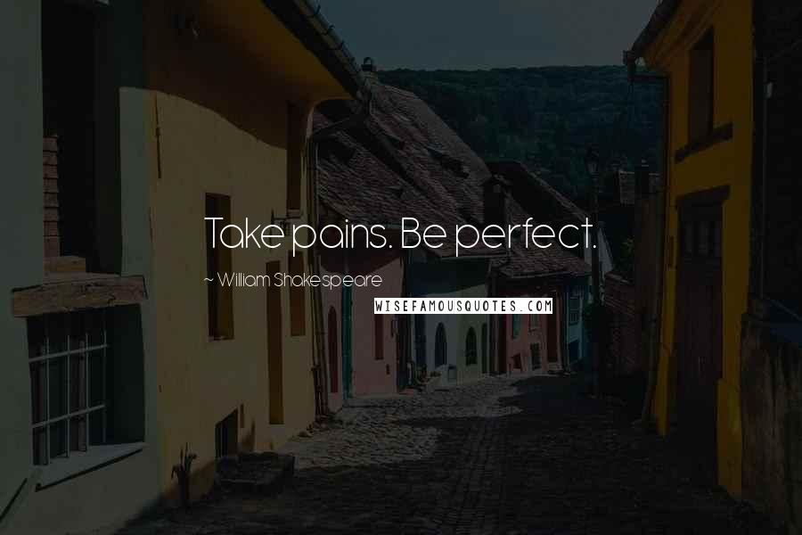 William Shakespeare Quotes: Take pains. Be perfect.