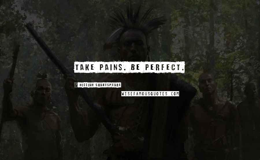 William Shakespeare Quotes: Take pains. Be perfect.