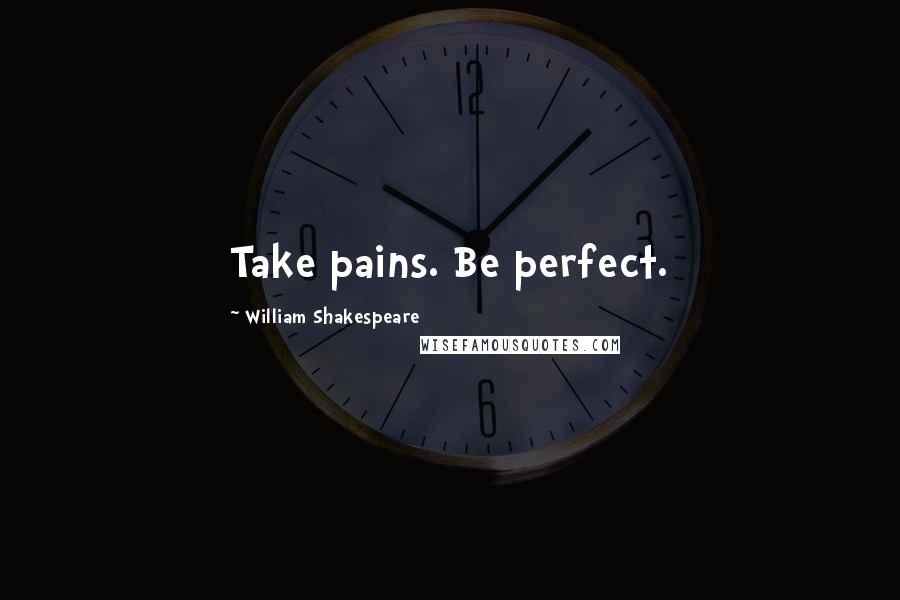 William Shakespeare Quotes: Take pains. Be perfect.