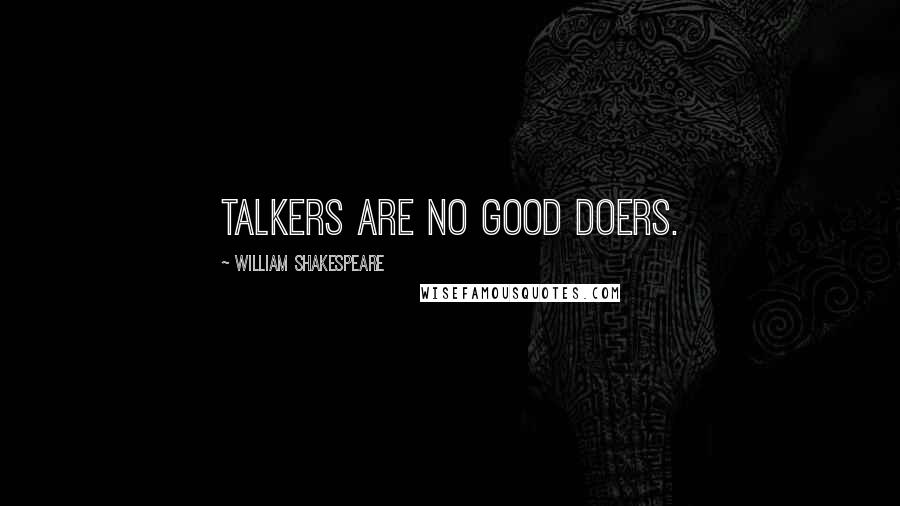 William Shakespeare Quotes: Talkers are no good doers.