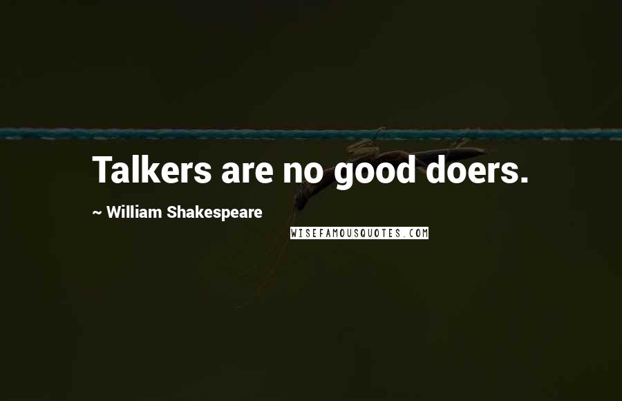 William Shakespeare Quotes: Talkers are no good doers.