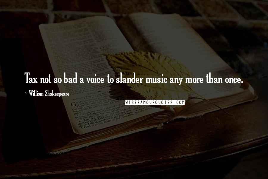 William Shakespeare Quotes: Tax not so bad a voice to slander music any more than once.