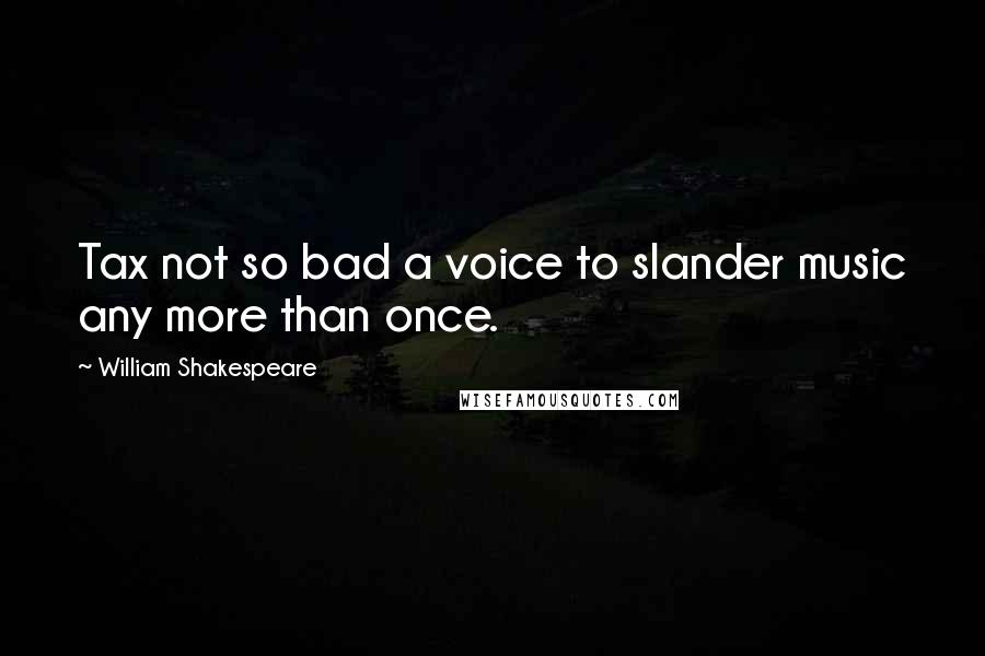 William Shakespeare Quotes: Tax not so bad a voice to slander music any more than once.