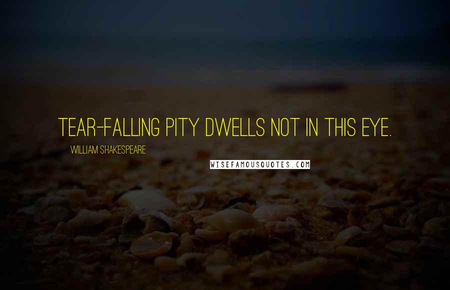 William Shakespeare Quotes: Tear-falling pity dwells not in this eye.