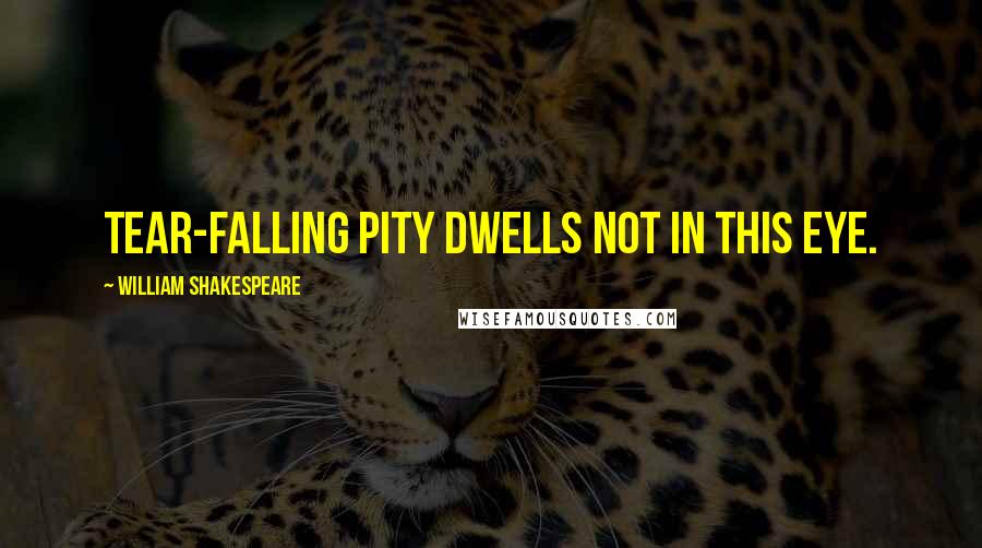 William Shakespeare Quotes: Tear-falling pity dwells not in this eye.