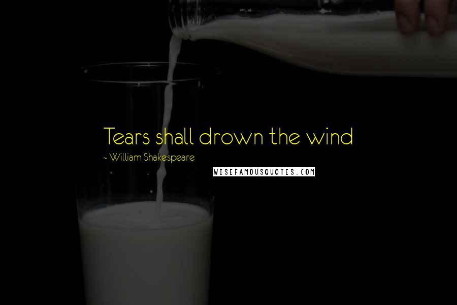 William Shakespeare Quotes: Tears shall drown the wind
