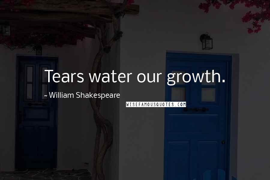 William Shakespeare Quotes: Tears water our growth.