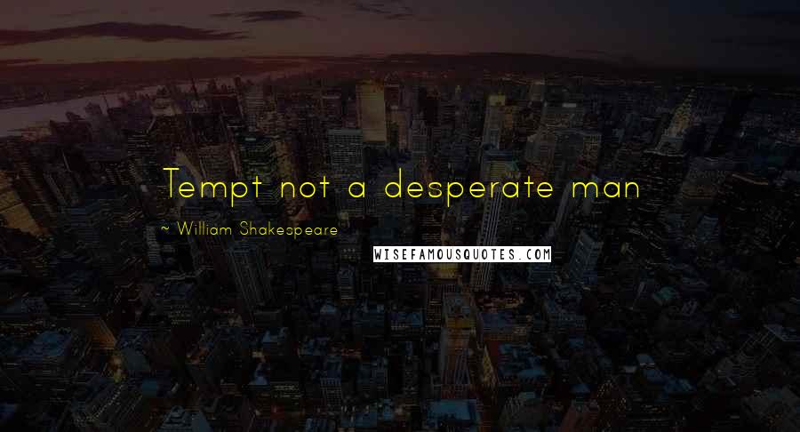 William Shakespeare Quotes: Tempt not a desperate man