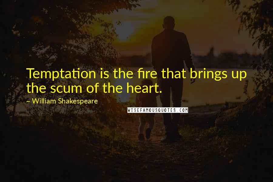 William Shakespeare Quotes: Temptation is the fire that brings up the scum of the heart.