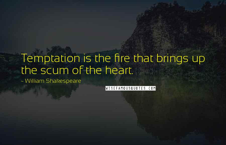 William Shakespeare Quotes: Temptation is the fire that brings up the scum of the heart.