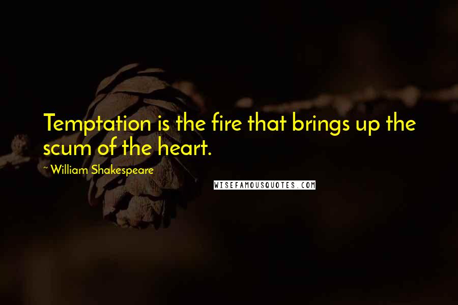 William Shakespeare Quotes: Temptation is the fire that brings up the scum of the heart.