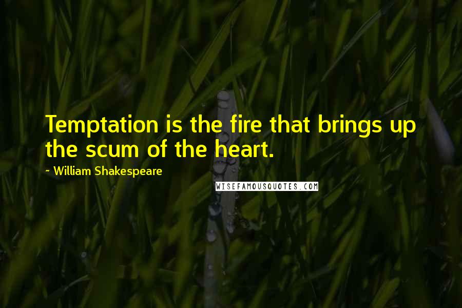 William Shakespeare Quotes: Temptation is the fire that brings up the scum of the heart.