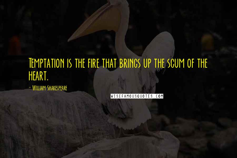 William Shakespeare Quotes: Temptation is the fire that brings up the scum of the heart.