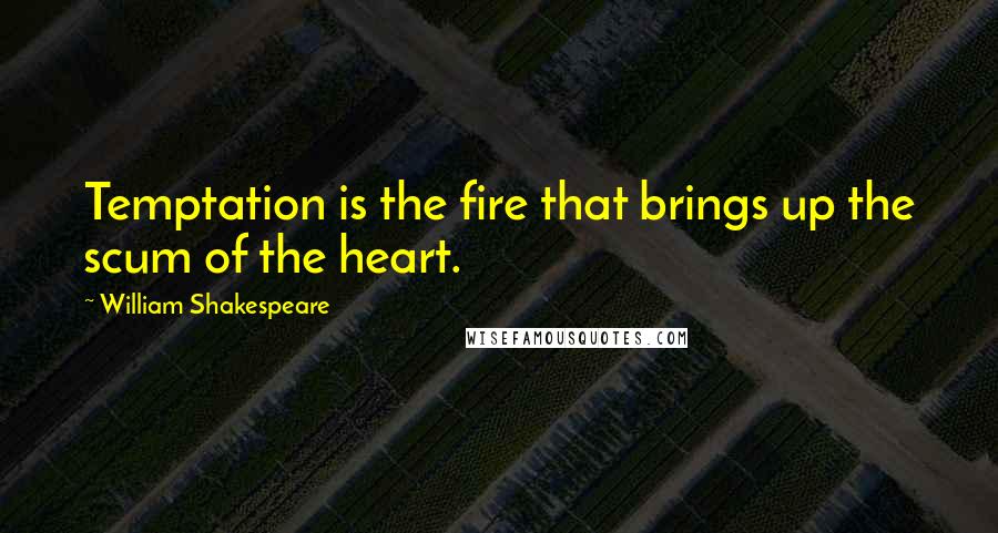 William Shakespeare Quotes: Temptation is the fire that brings up the scum of the heart.