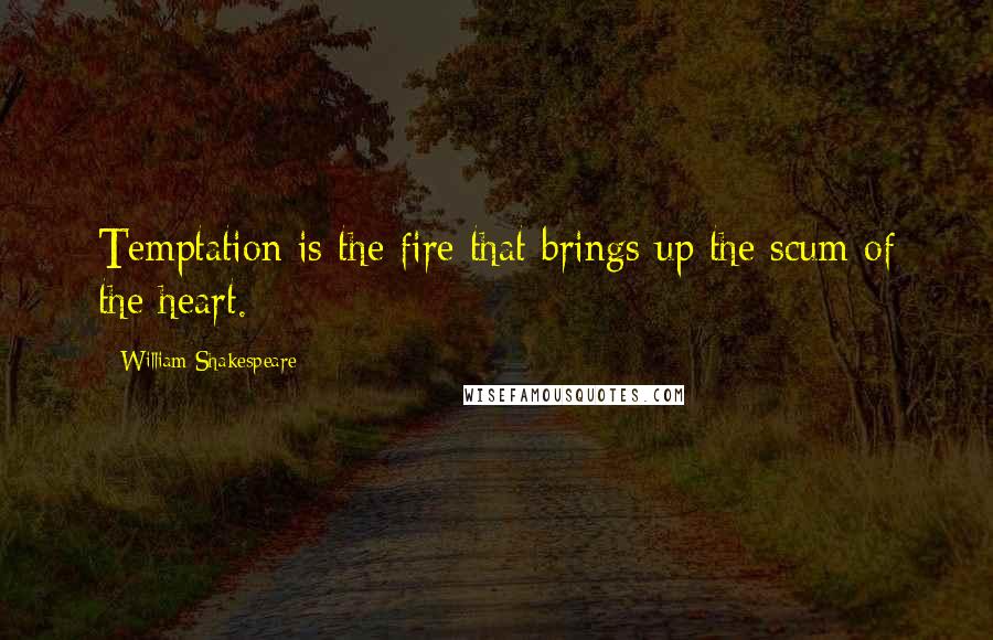 William Shakespeare Quotes: Temptation is the fire that brings up the scum of the heart.