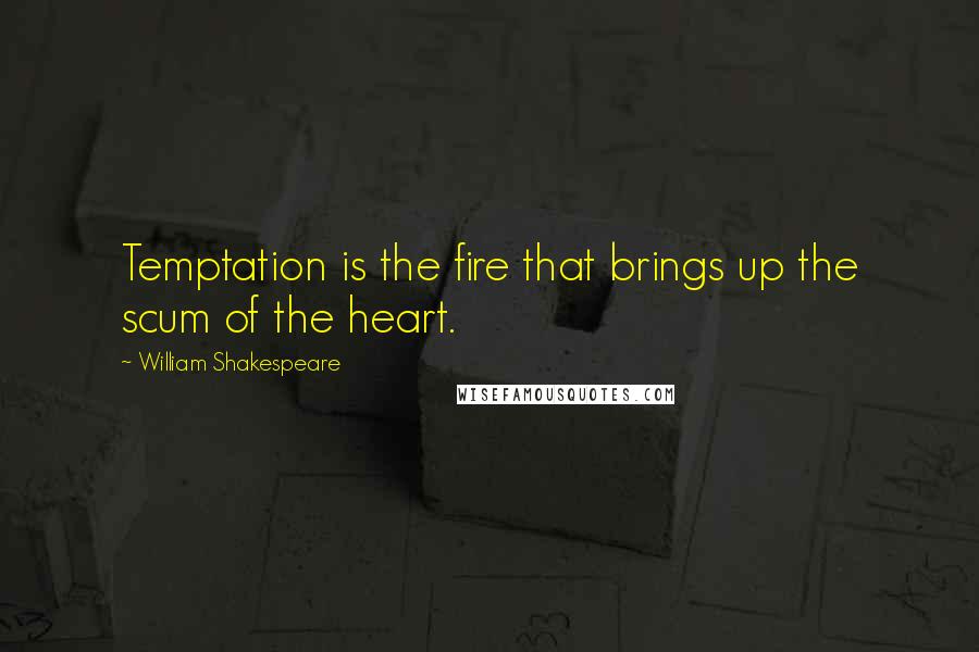 William Shakespeare Quotes: Temptation is the fire that brings up the scum of the heart.