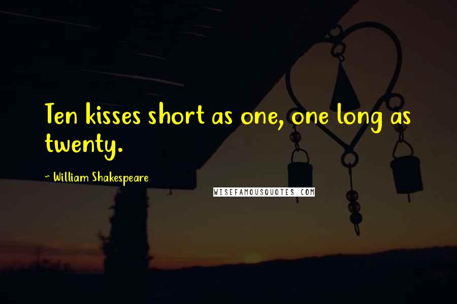 William Shakespeare Quotes: Ten kisses short as one, one long as twenty.