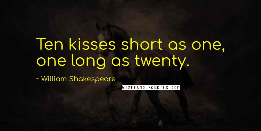 William Shakespeare Quotes: Ten kisses short as one, one long as twenty.