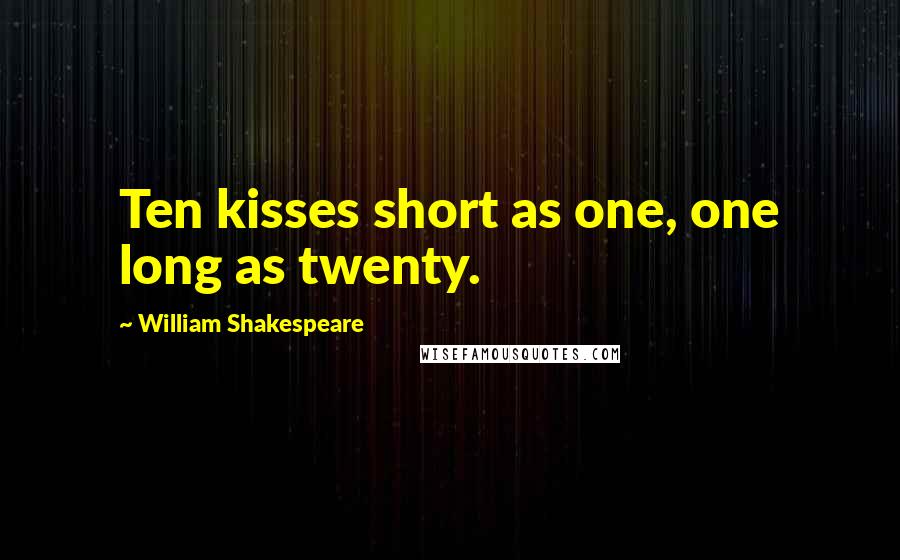 William Shakespeare Quotes: Ten kisses short as one, one long as twenty.