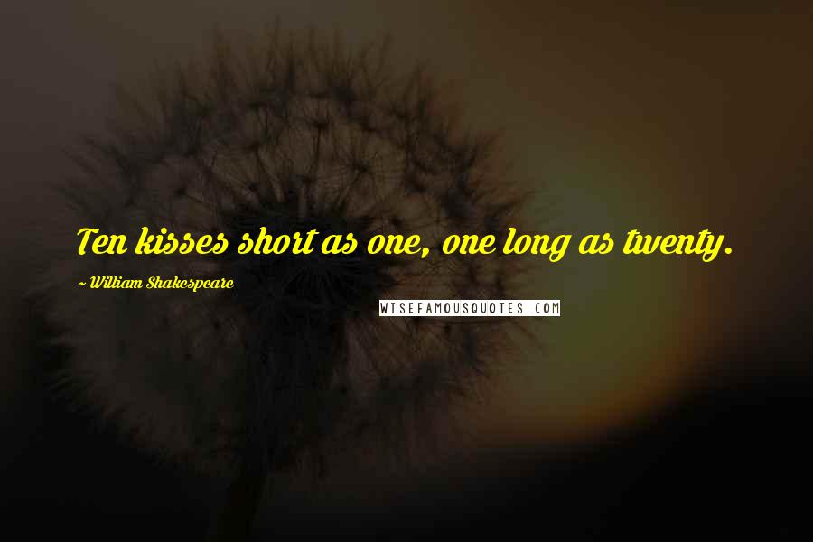 William Shakespeare Quotes: Ten kisses short as one, one long as twenty.