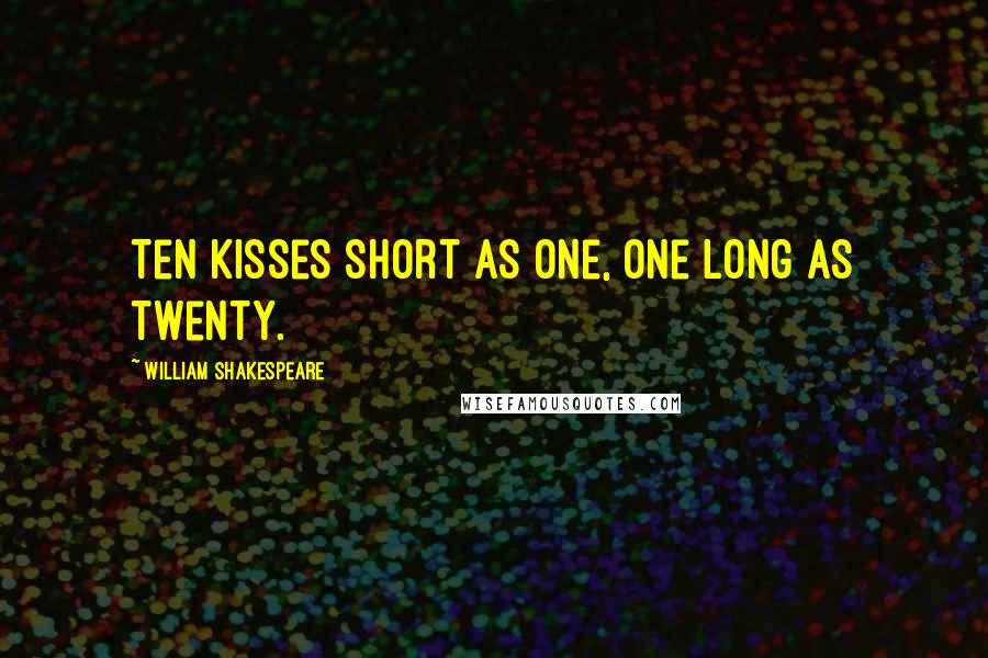 William Shakespeare Quotes: Ten kisses short as one, one long as twenty.