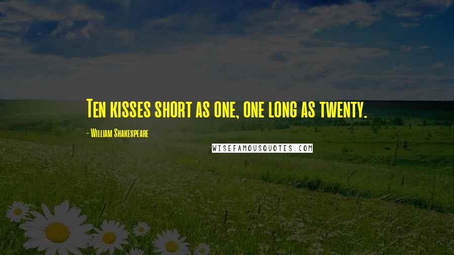 William Shakespeare Quotes: Ten kisses short as one, one long as twenty.