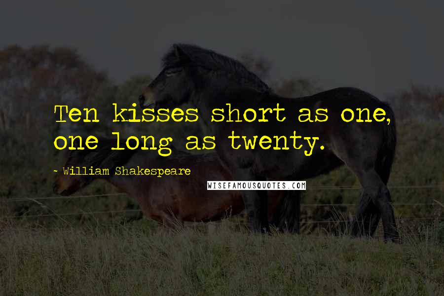 William Shakespeare Quotes: Ten kisses short as one, one long as twenty.