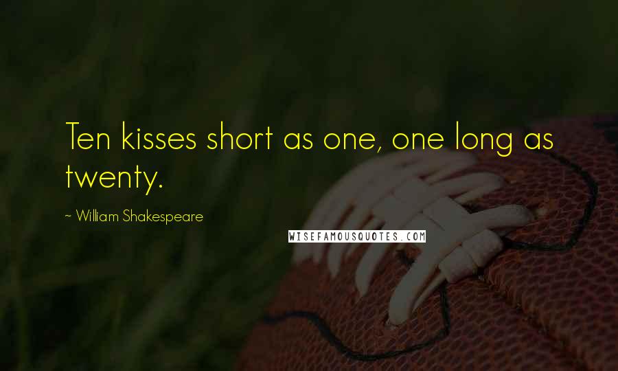 William Shakespeare Quotes: Ten kisses short as one, one long as twenty.