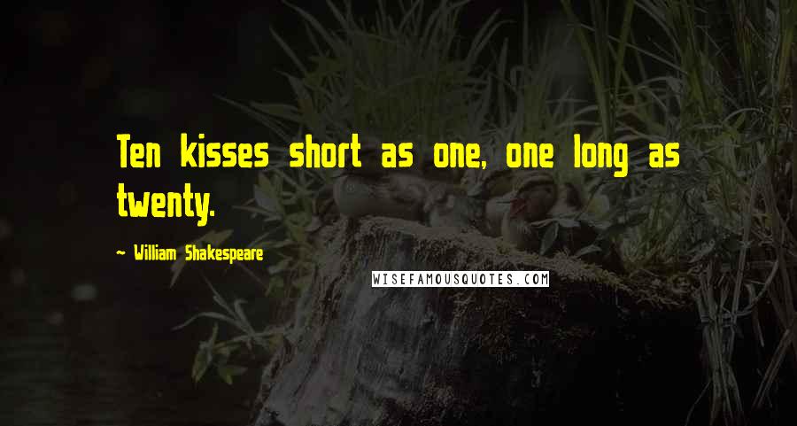 William Shakespeare Quotes: Ten kisses short as one, one long as twenty.