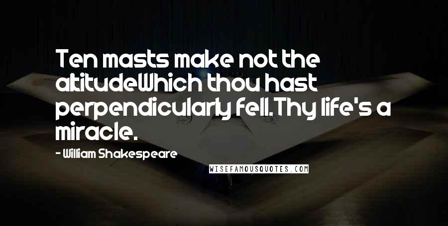 William Shakespeare Quotes: Ten masts make not the altitudeWhich thou hast perpendicularly fell.Thy life's a miracle.