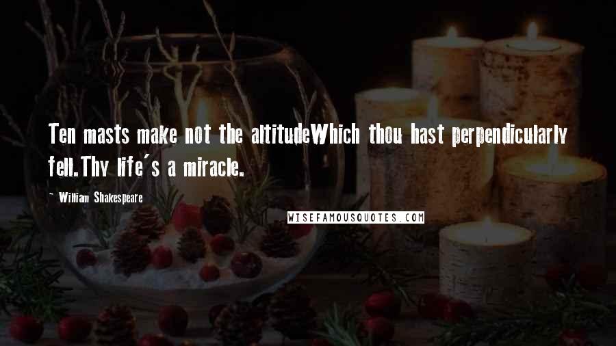 William Shakespeare Quotes: Ten masts make not the altitudeWhich thou hast perpendicularly fell.Thy life's a miracle.