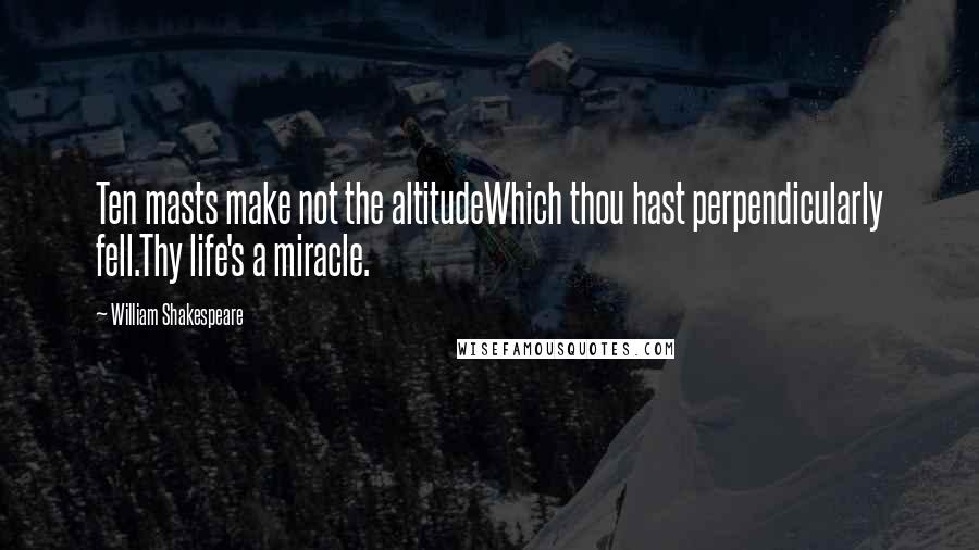 William Shakespeare Quotes: Ten masts make not the altitudeWhich thou hast perpendicularly fell.Thy life's a miracle.