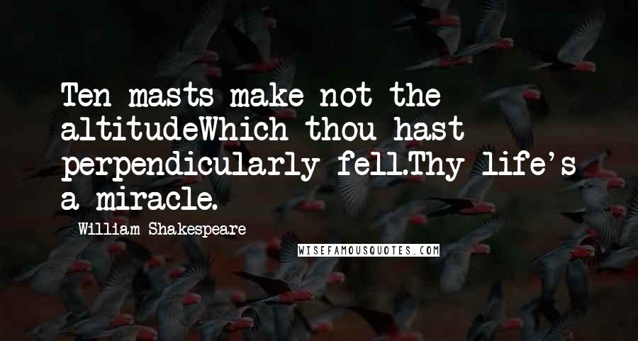 William Shakespeare Quotes: Ten masts make not the altitudeWhich thou hast perpendicularly fell.Thy life's a miracle.