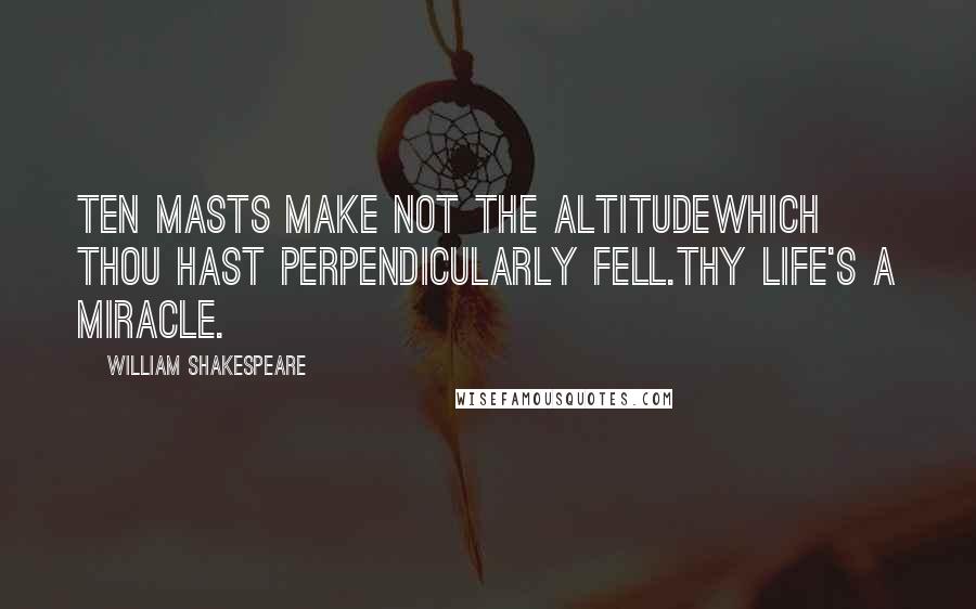 William Shakespeare Quotes: Ten masts make not the altitudeWhich thou hast perpendicularly fell.Thy life's a miracle.